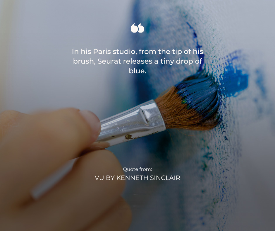 Pantolwen Press publications: VU “In his Paris studio, from the tip of his brush, Seurat releases a tiny drop of blue. Quote from VU by Kenneth Sinclair” 